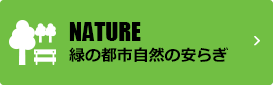 NATURE 緑の都市自然の安らぎ