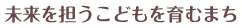 未来を担うこどもを育むまち