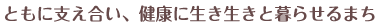 ともに支え合い、健康に生き生きと暮らせるまち